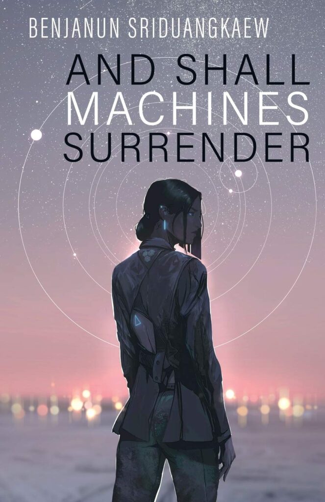 The cover of And Shall Machines Surrender by Benjanun Sriduangkaew. It shows under a bright, starry sky and in front of blurred city lights a dark-skinned, black-haired woman in pants and a jacket that is open in the back and held closed with straps, leaving a window open on the back. She wears several pieces of blue-ish glowing jewelery. Around her head floats a stylized solar system, viewed from above.