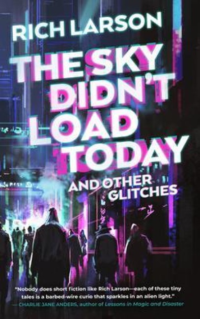 The cover of The Sky Didn't Load Today and Other Glitches, by Rich Larson. It shows a broad-stroked, Blade-Runner-y, cyberpunk-y street scene, with author and title over it in big, shining white letters, and the first part of the title glitching out.