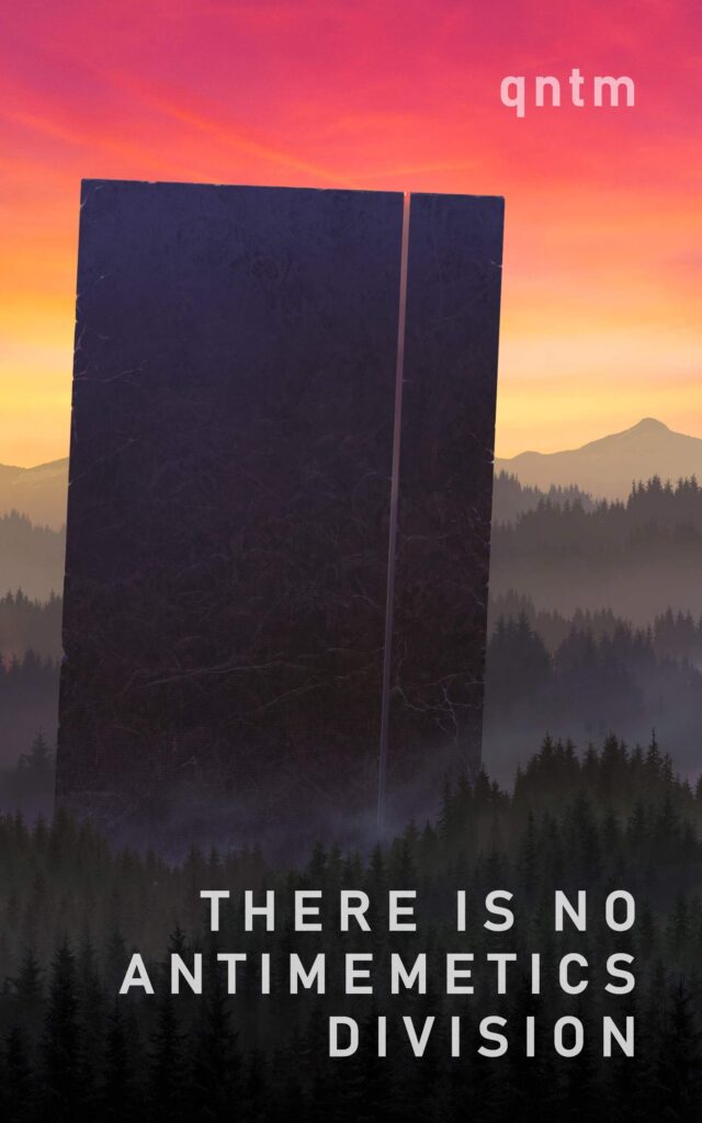 The Cover of There is no Antimemetics Division by qntm
It shows a a dark forest expanding in the distance over hills, fog hanging around, under a sunset-sky in reds and yellows. Author and title are written in blocky letters on the upper and lower part.
Prominently in the middle of the picture and the forest stands a gigantic black monolith, slightly askew.